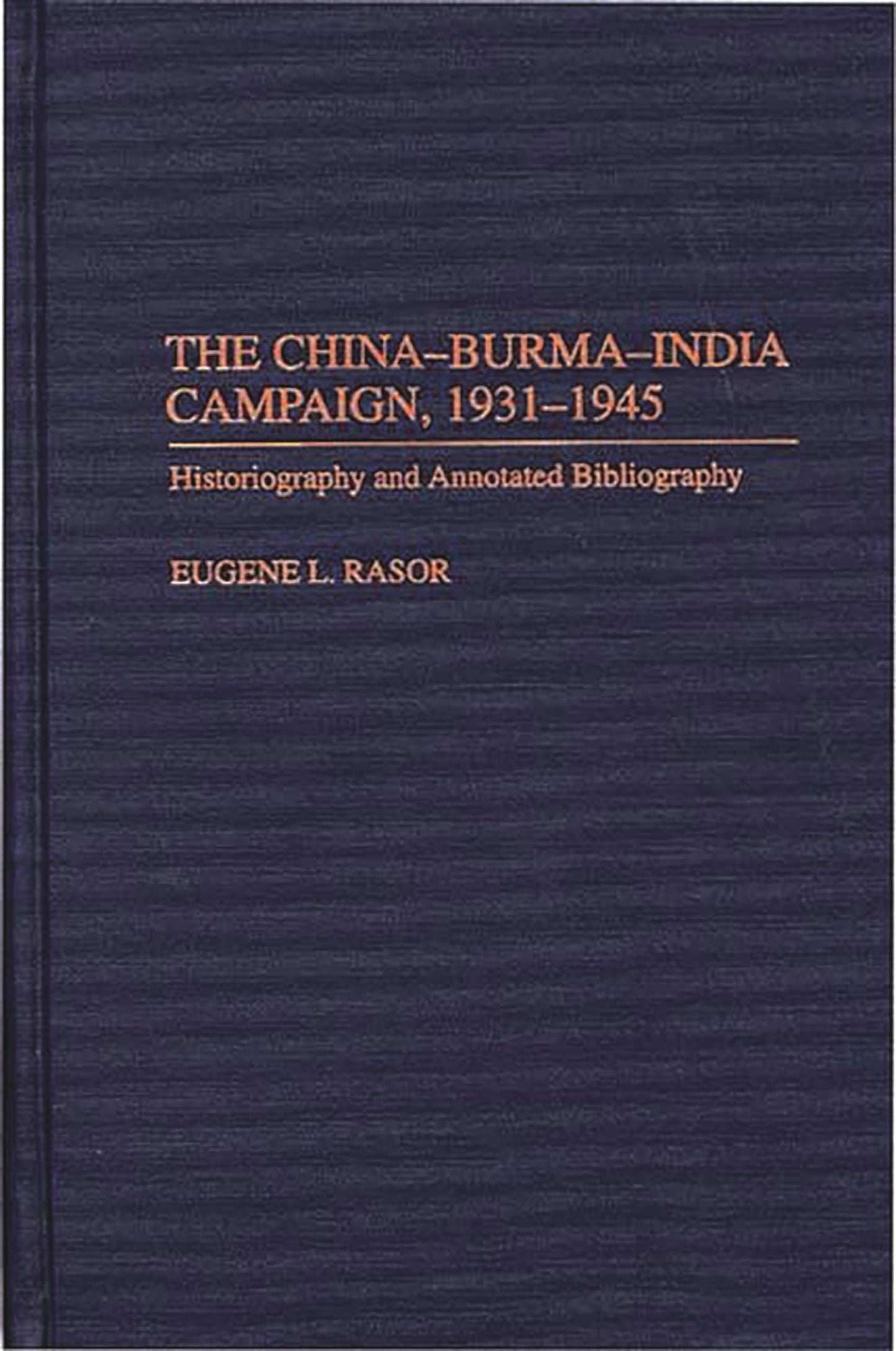 The China-Burma-India Campaign, 1931-1945: Historiography and Annotated Bibliography (Bibliographies of Battles and Leaders)
