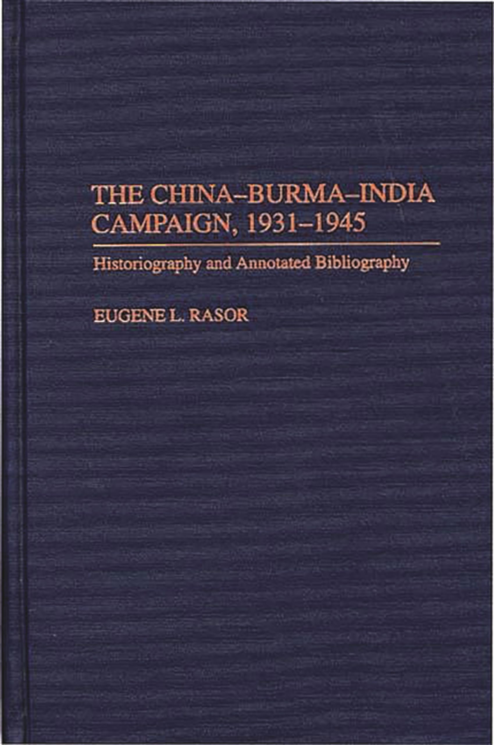 The China-Burma-India Campaign, 1931-1945: Historiography and Annotated Bibliography (Bibliographies of Battles and Leaders)