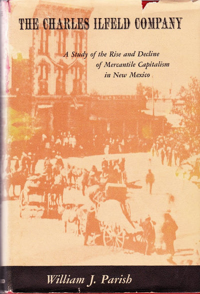 The Charles Ilfeld Company: A Study of the Rise and Decline of Mercantile Capitalism in New Mexico (Harvard Studies in Business History)