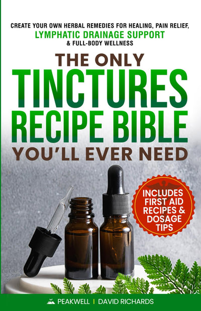 The Only Tinctures Recipe Bible Youll Ever Need: Create Your Own Herbal Remedies for Healing, Pain Relief, Lymphatic Drainage and Full-Body Wellness-Includes First Aid Recipes and Dosage Tips