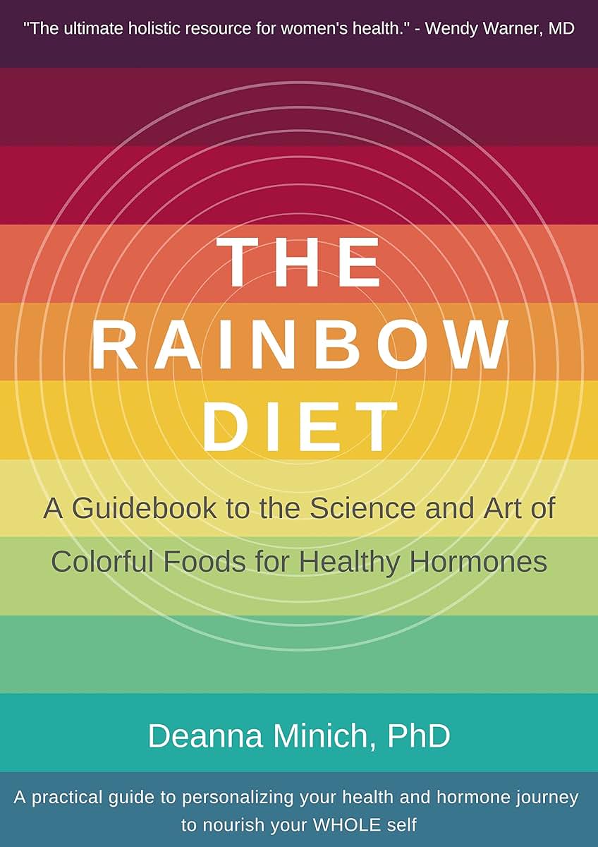 The Rainbow Diet: A Guidebook to the Science and Art of Colorful Foods for Healthy Hormones (Eat the Rainbow for Healthy Foods)