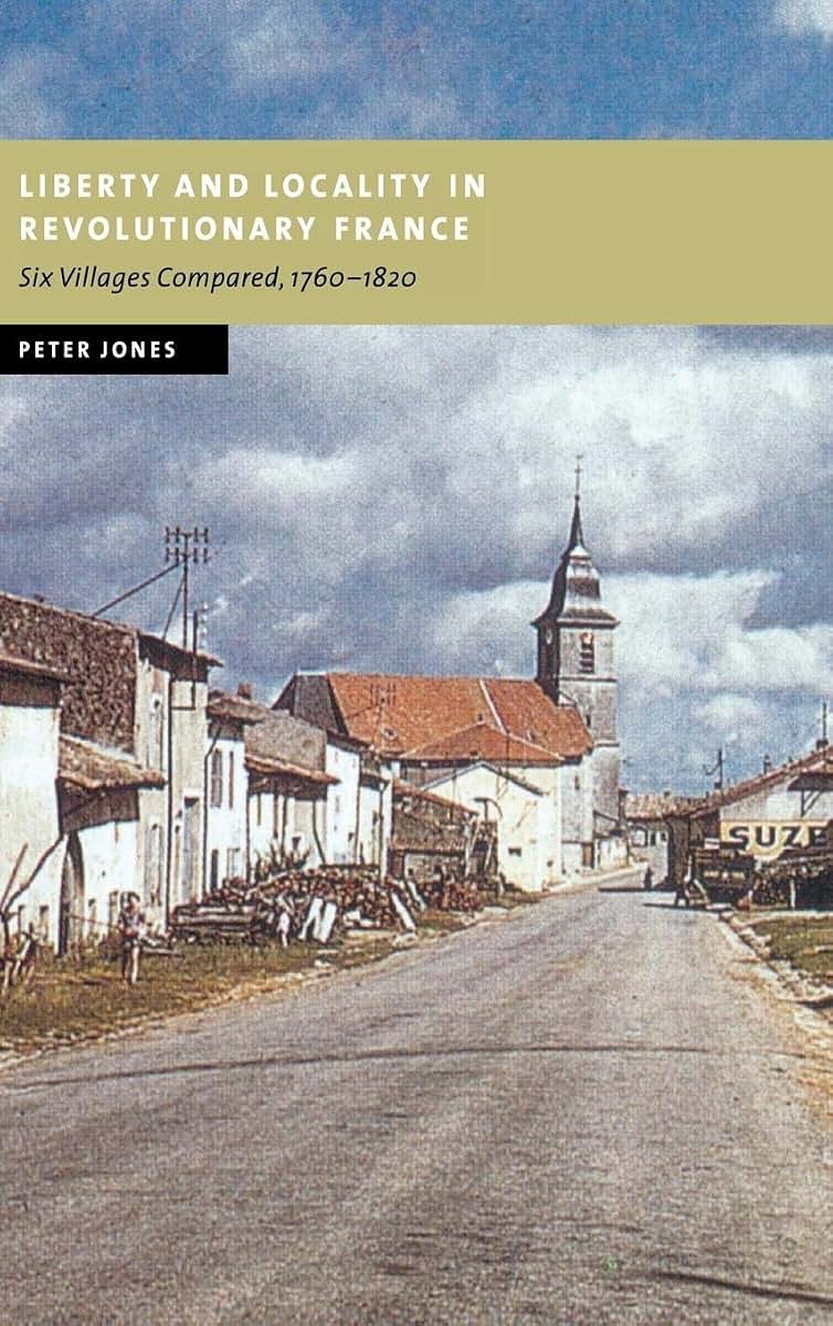 Liberty and Locality in Revolutionary France: Six Villages Compared, 1760-1820 (New Studies in European History)