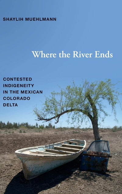 Where the River Ends: Contested Indigeneity in the Mexican Colorado Delta