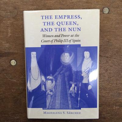 The Empress, the Queen, and the Nun: Women and Power at the Court of Philip III of Spain (The Johns Hopkins University Studies in Historical and Political Science)