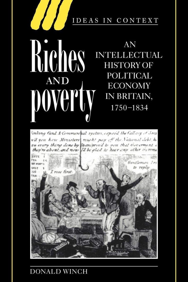 Riches and Poverty: An Intellectual History of Political Economy in Britain, 1750-1834 (Ideas in Context, Series Number 39)