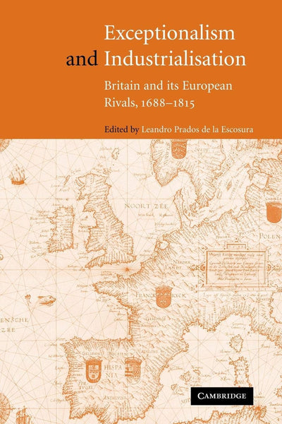 Exceptionalism and Industrialisation: Britain and its European Rivals, 1688-1815