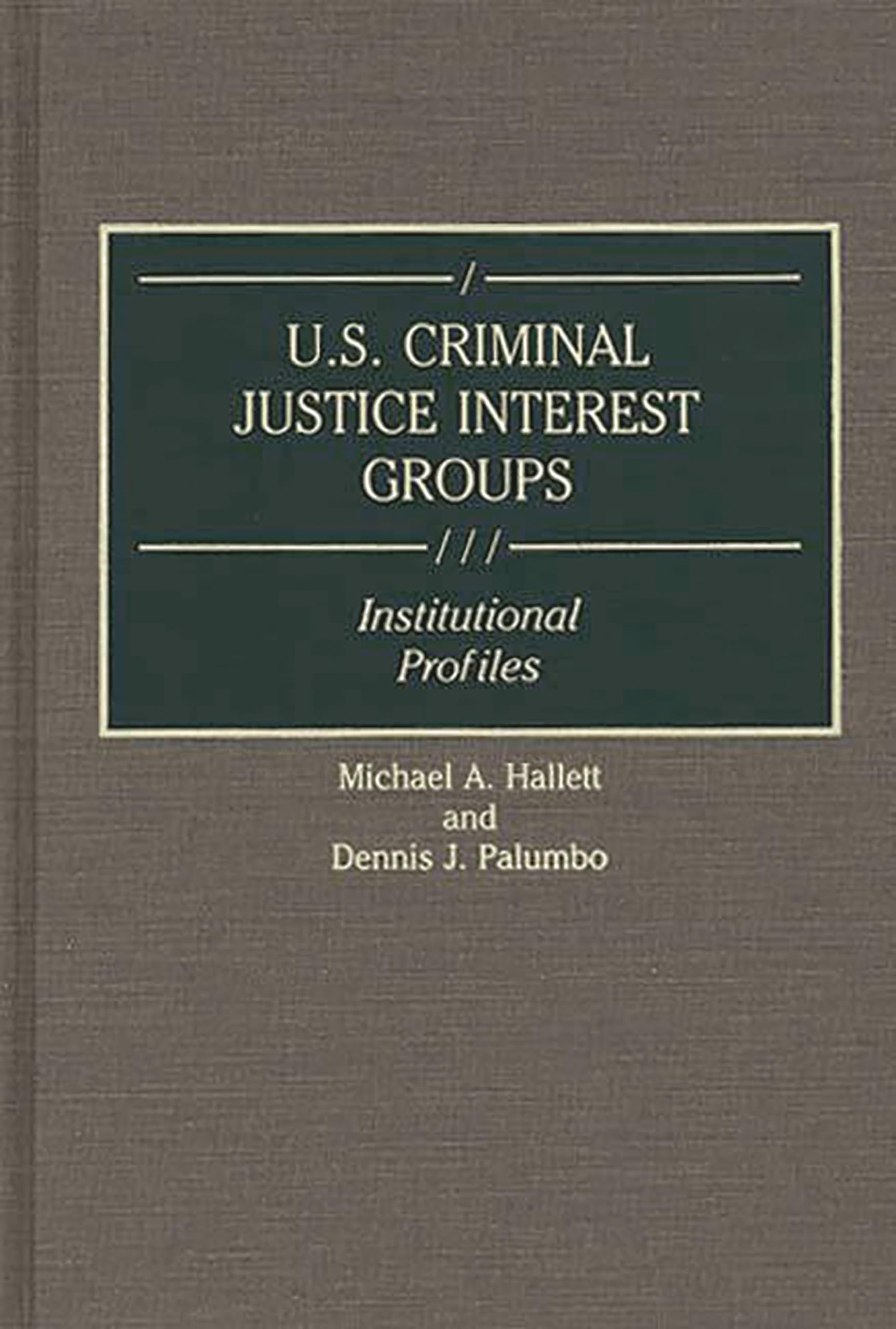 U.S. Criminal Justice Interest Groups: Institutional Profiles (Greenwood Reference Volumes on American Public Policy Formation)