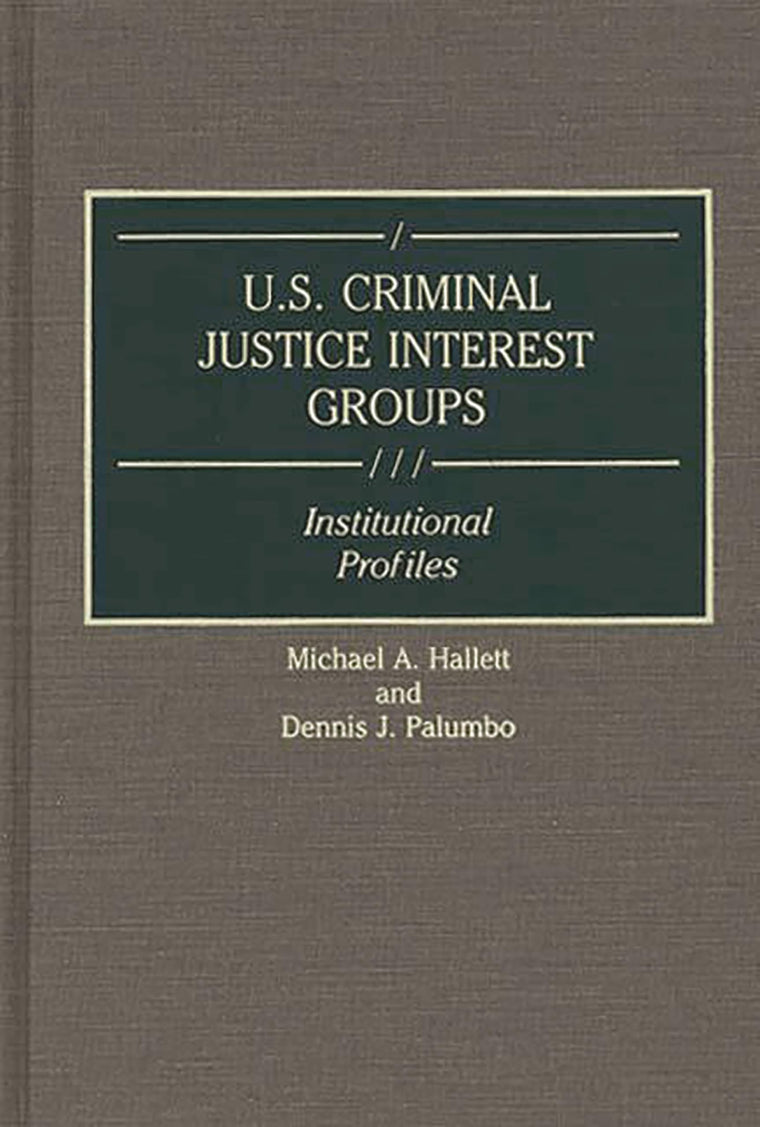 U.S. Criminal Justice Interest Groups: Institutional Profiles (Greenwood Reference Volumes on American Public Policy Formation)