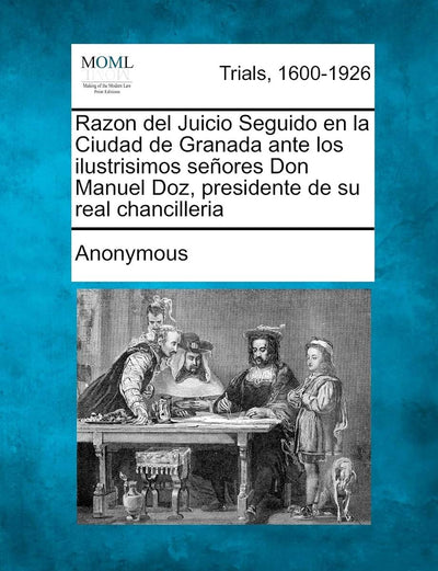 Razon del Juicio Seguido En La Ciudad de Granada Ante Los Ilustrisimos Senores Don Manuel Doz, Presidente de Su Real Chancilleria