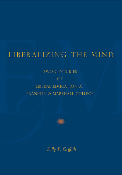 Liberalizing the Mind: Two Centuries of Liberal Education at Franklin & Marshall College