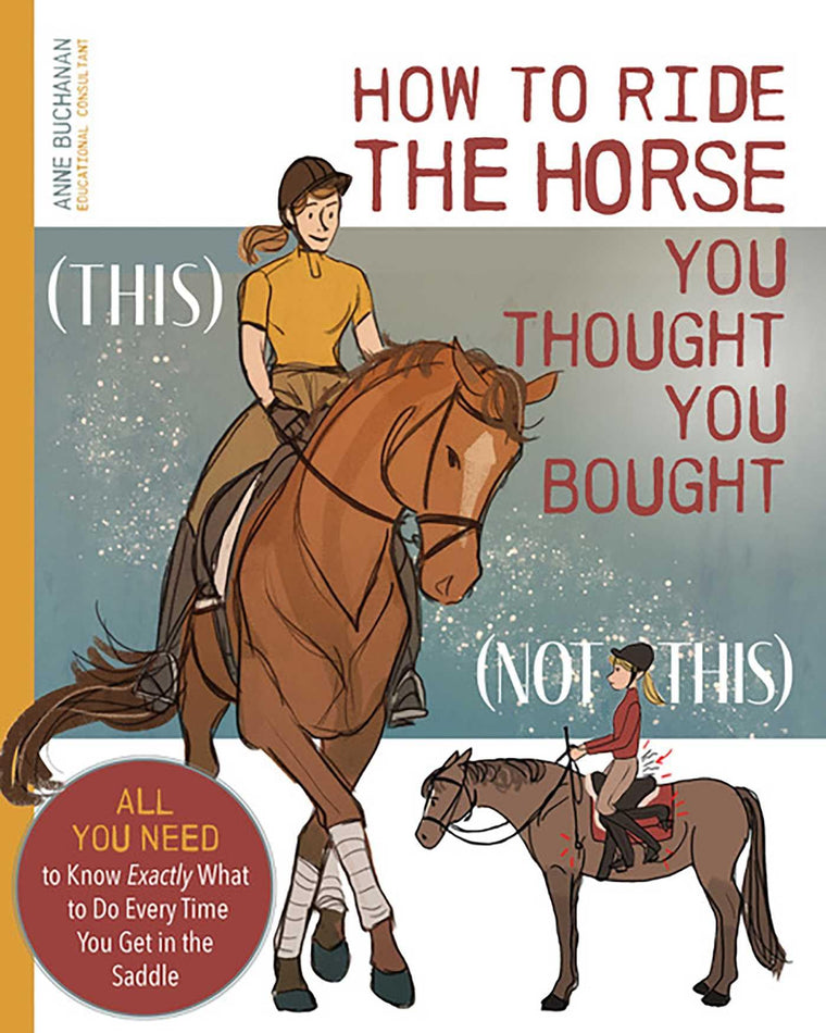 How to Ride the Horse You Thought You Bought: All You Need to Know Exactly What to Do Every Time You Get in the Saddle