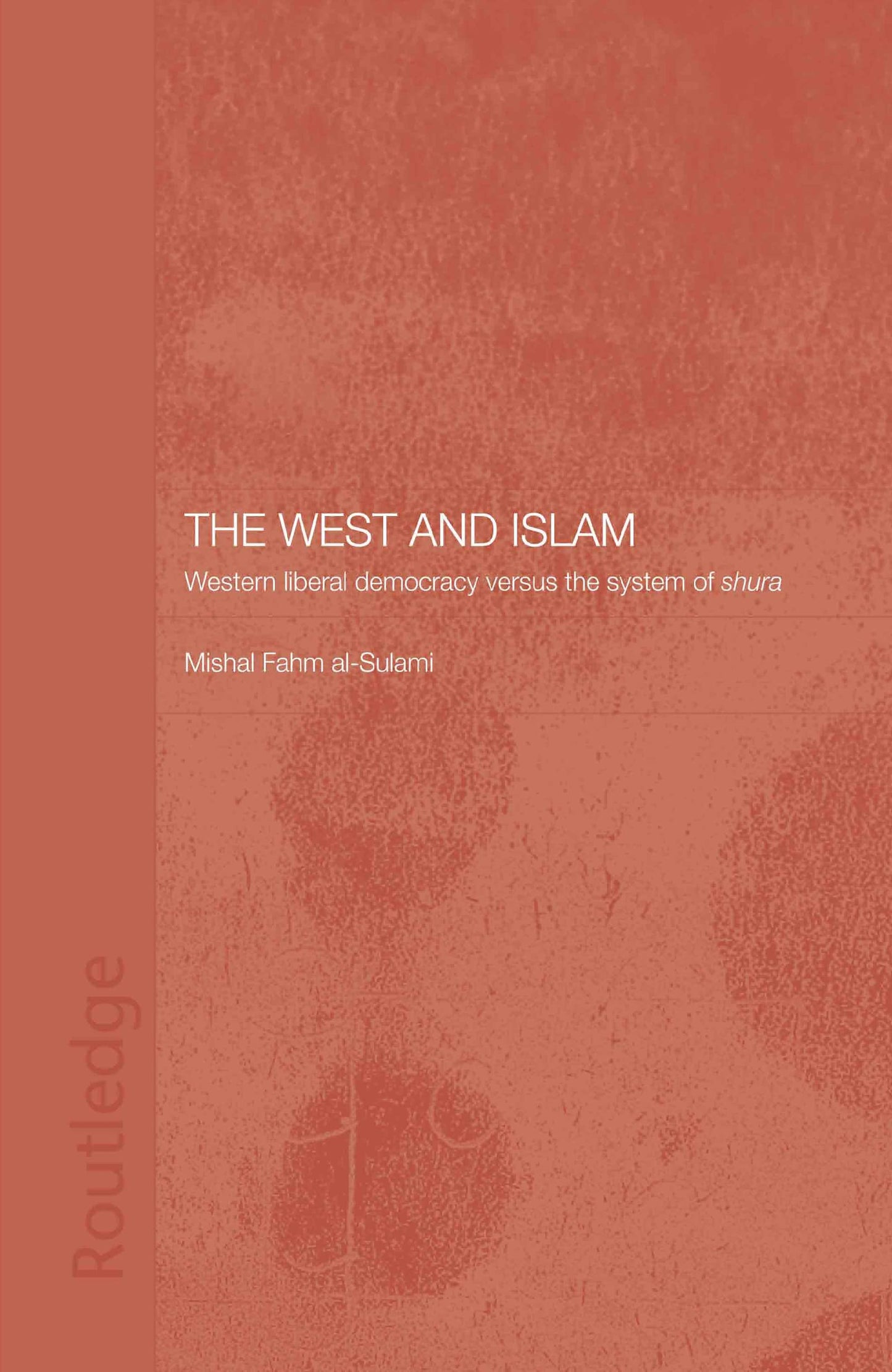 The West and Islam: Western Liberal Democracy versus the System of Shura (Routledge Islamic Studies Series)