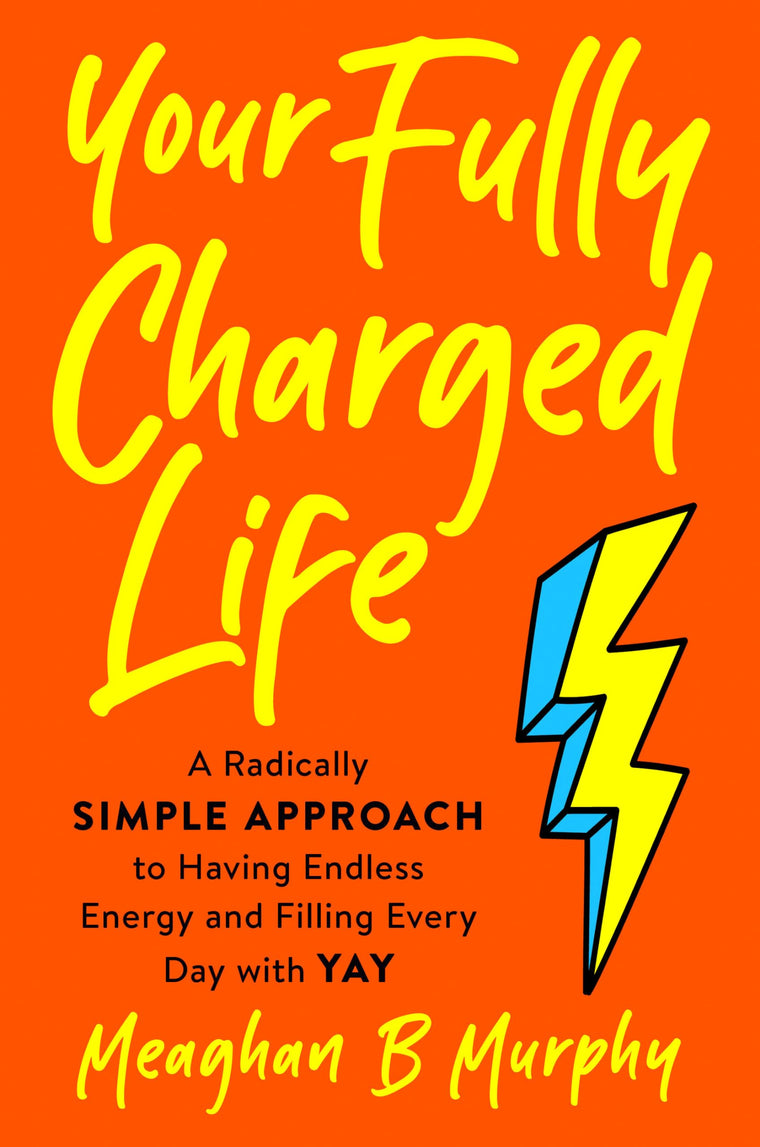 Your Fully Charged Life: A Radically Simple Approach to Having Endless Energy and Filling Every Day with Yay