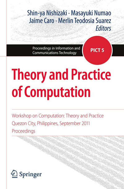 Theory and Practice of Computation: Workshop on Computation: Theory and Practice, Quezon City, Philippines, September 2011, Proceedings (Proceedings in Information and Communications Technology, 5)