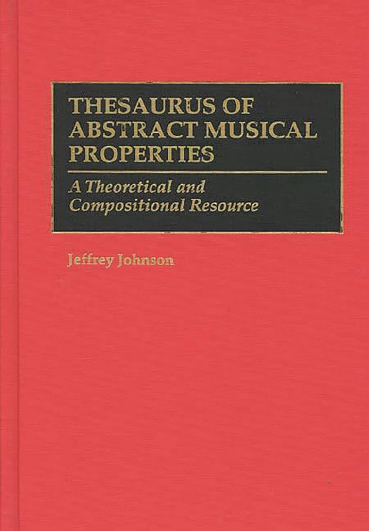 Thesaurus of Abstract Musical Properties: A Theoretical and Compositional Resource (Music Reference Collection)