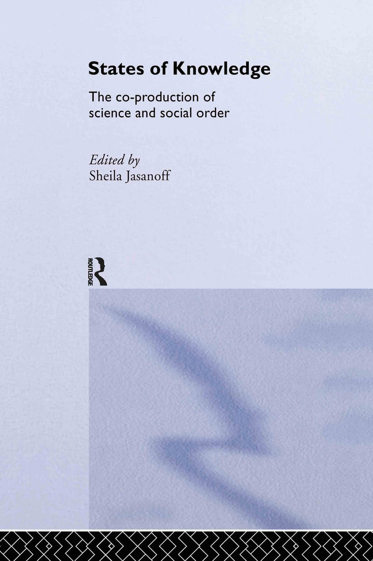 States of Knowledge: The Co-Production of Science and the Social Order (International Library of Sociology)