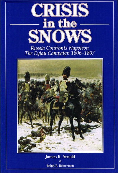 Crisis in the snows: Russia confronts Napoleon - the Eylau campaign 1806-1807