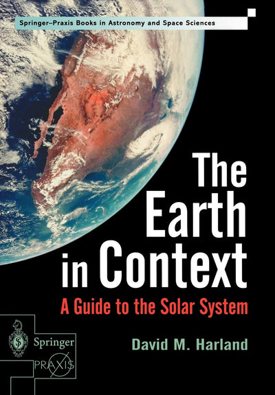 The Earth in Context: A Guide to the Solar System (Springer-Praxis Series in Astronomy and Space Sciences)
