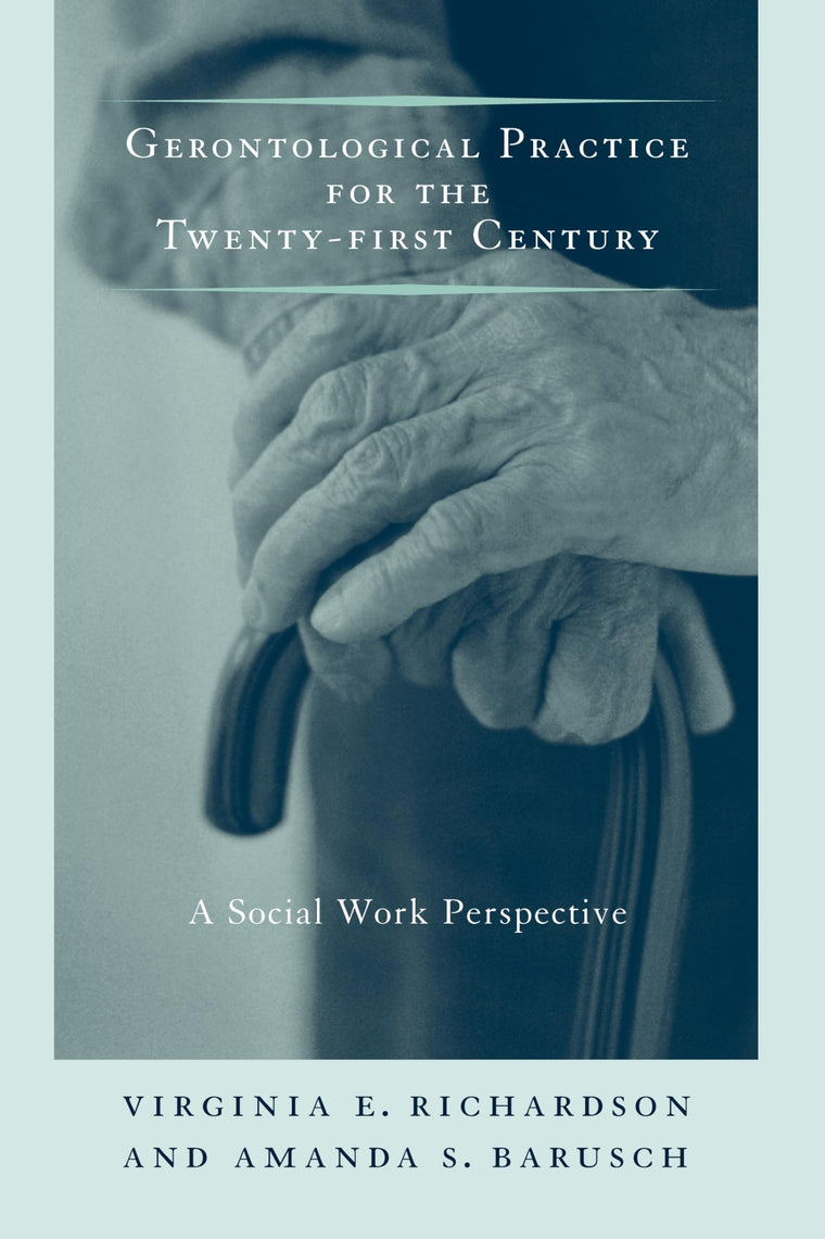 Gerontological Practice for the Twenty-first Century: A Social Work Perspective (End-of-Life Care: A Series)