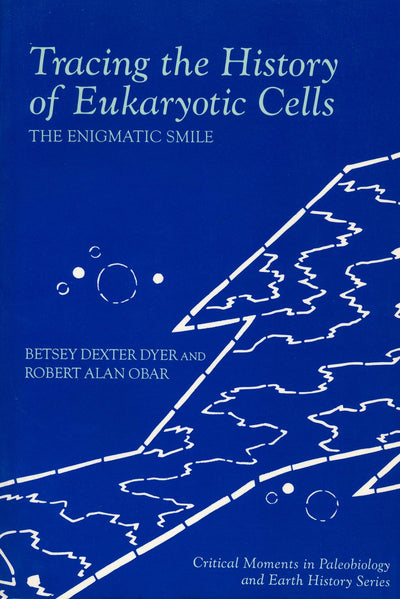 Tracing the History of Eukaryotic Cells (The Critical Moments and Perspectives in Paleobiology and Earth History Series)