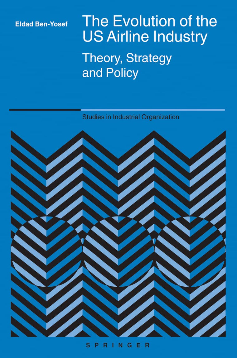 The Evolution of the US Airline Industry: Theory, Strategy and Policy (Studies in Industrial Organization, 25)