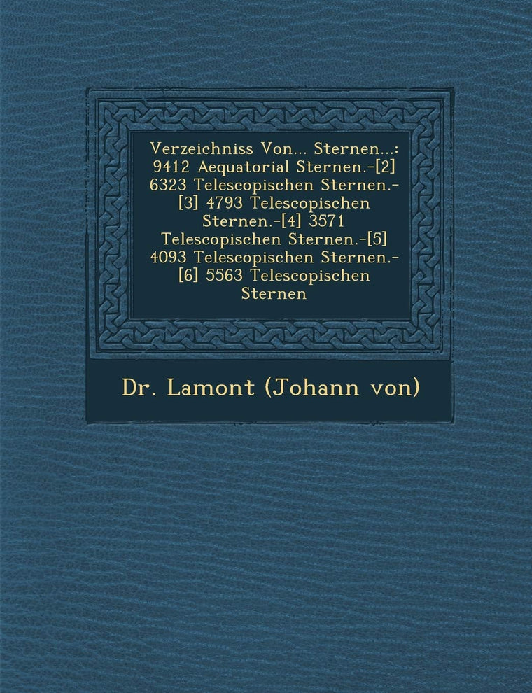 Verzeichniss Von... Sternen...: 9412 Aequatorial Sternen.-[2] 6323 Telescopischen Sternen.-[3] 4793 Telescopischen Sternen.-[4] 3571 Telescopischen St (English and Latin Edition)