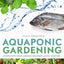 Aquaponic Gardening: A Step-by-Step Guide to Raising Vegetables and Fish Together