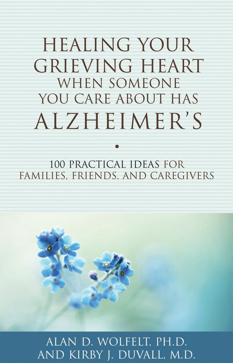 Healing Your Grieving Heart When Someone You Care About Has Alzheimer's: 100 Practical Ideas for Families, Friends, and Caregivers