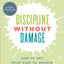 Discipline Without Damage: How to Get Your Kids to Behave Without Messing Them Up