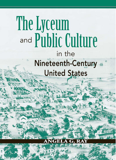 The Lyceum and Public Culture in the Nineteenth-Century United States (Rhetoric & Public Affairs)