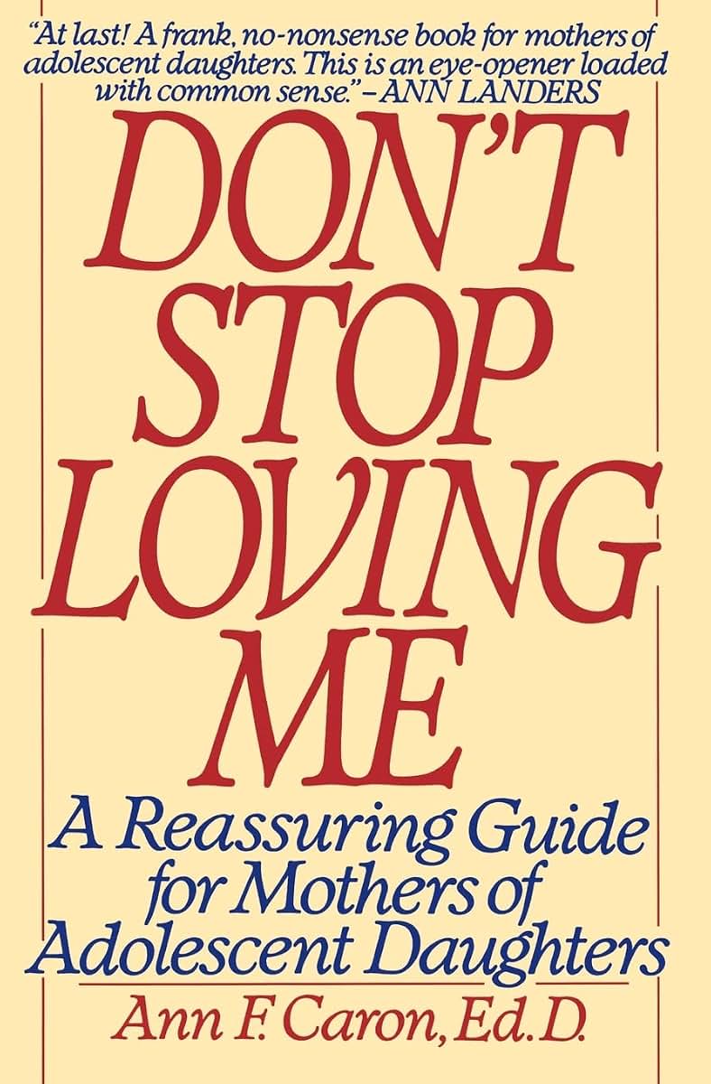 Don't Stop Loving Me: Reassuring Guide For Mothers of Adolescent Daughters
