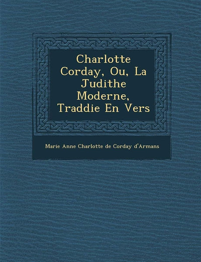 Charlotte Corday, Ou, La Judithe Moderne, Trad Die En Vers (French Edition)