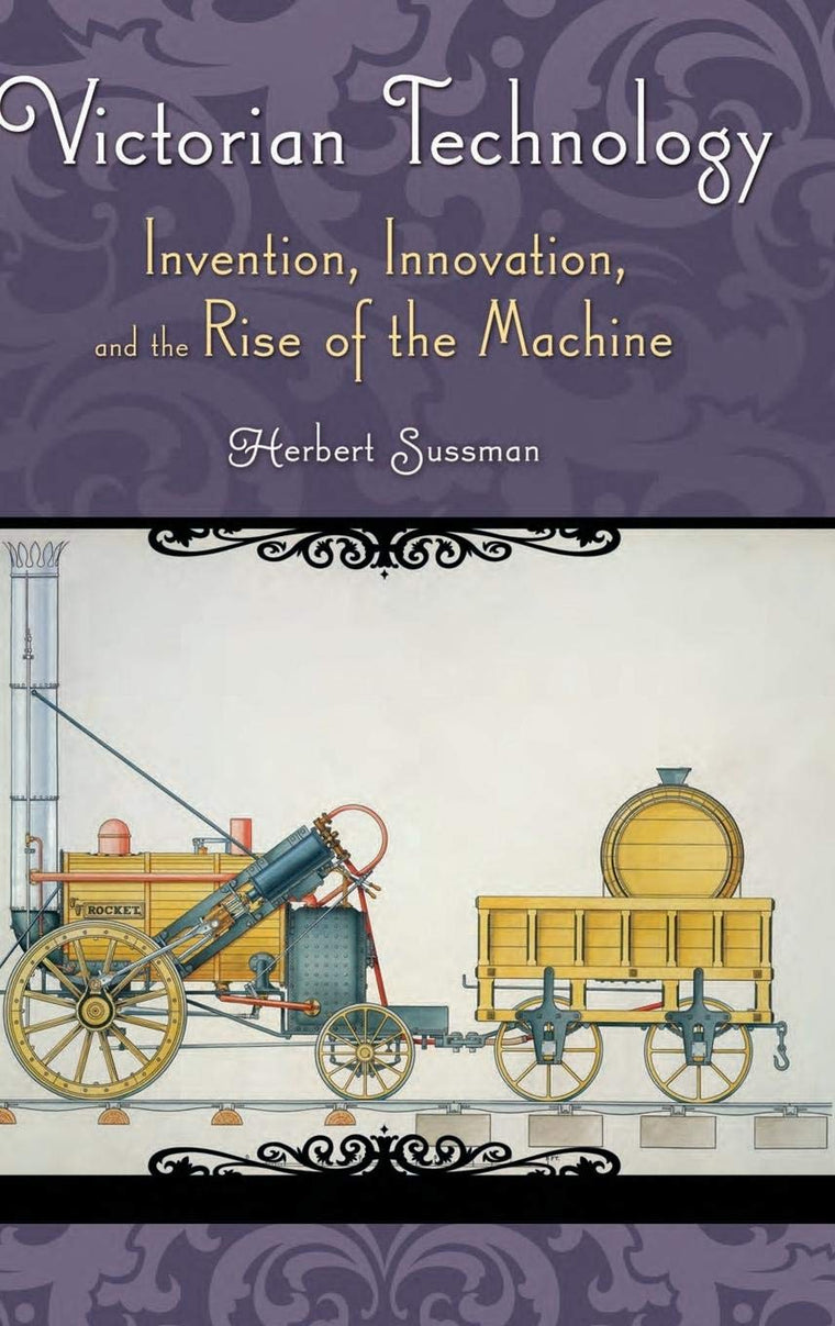 Victorian Technology: Invention, Innovation, and the Rise of the Machine (Victorian Life and Times)