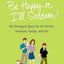 Be Happy or I'll Scream!: My Deranged Quest for the Perfect Husband, Family, and Life