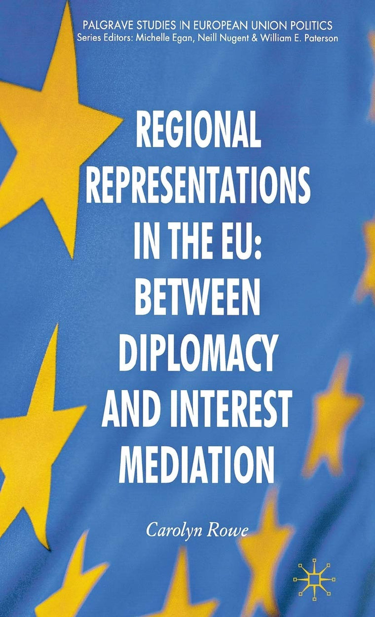 Regional Representations in the EU: Between Diplomacy and Interest Mediation (Palgrave Studies in European Union Politics)