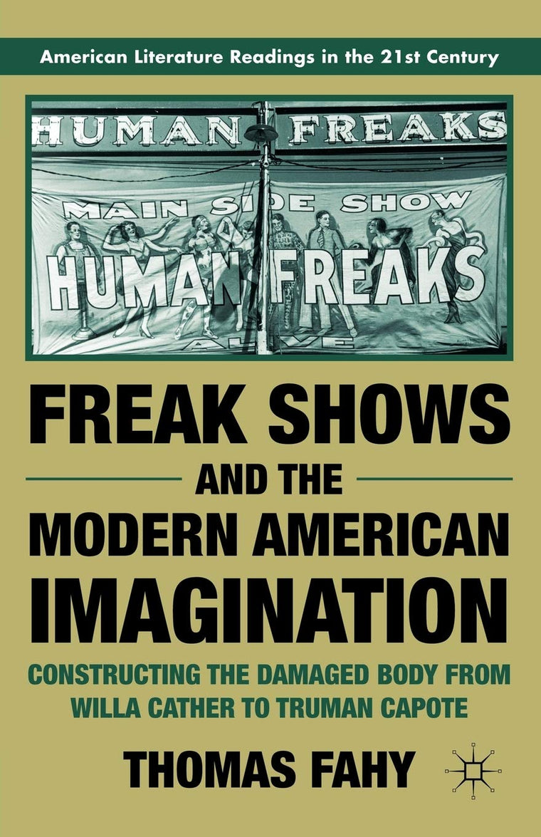 Freak Shows and the Modern American Imagination: Constructing the Damaged Body from Willa Cather to Truman Capote (American Literature Readings in the 21st Century)