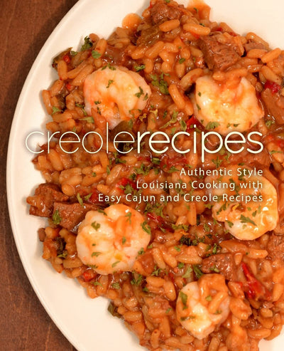 Creole Recipes: Authentic Louisiana Style Cooking with Easy Cajun Recipes