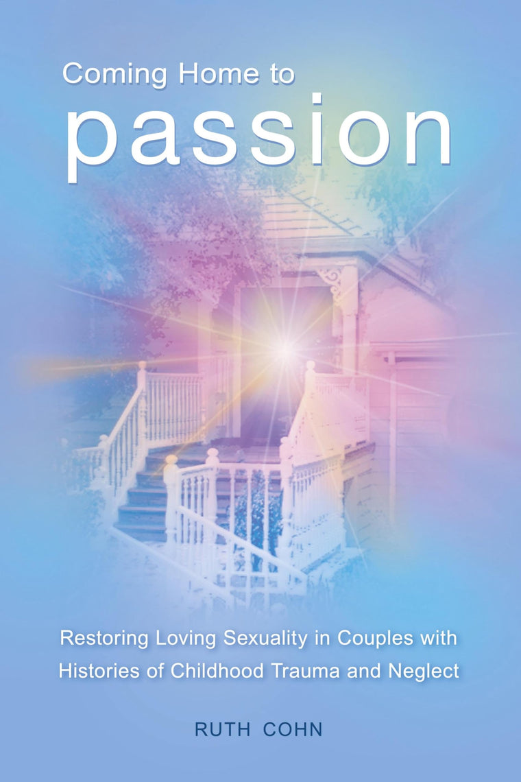 Coming Home to Passion: Restoring Loving Sexuality in Couples with Histories of Childhood Trauma and Neglect (Sex, Love, and Psychology)
