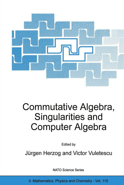 Commutative Algebra, Singularities and Computer Algebra: Proceedings of the NATO Advanced Research Workshop on Commutative Algebra, Singularities and ... II: Mathematics, Physics and Chemistry, 115)