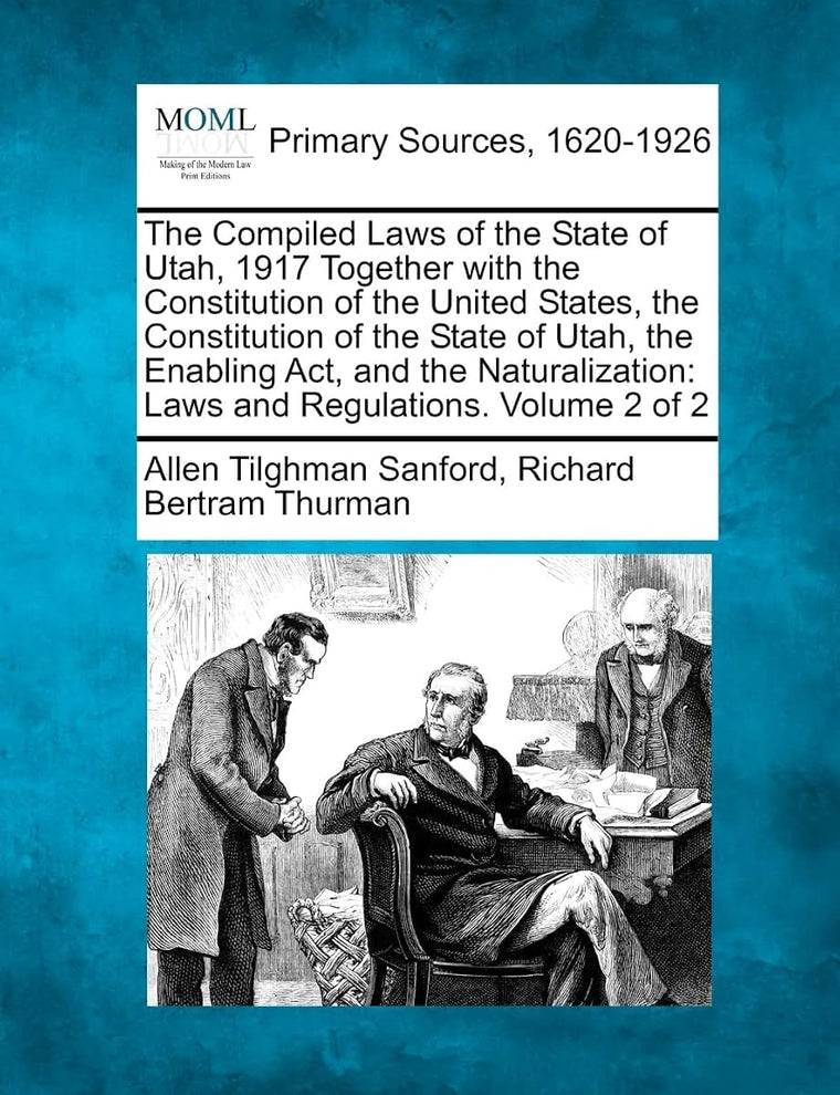 The Compiled Laws of the State of Utah, 1917 Together with the Constitution of the United States, the Constitution of the State of Utah, the Enabling ... Laws and Regulations. Volume 2 of 2