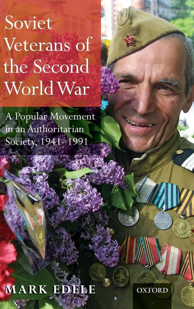 Soviet Veterans of World War II: A Popular Movement in an Authoritarian Society, 1941-1991