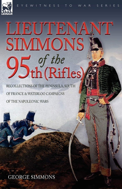Lieutenant Simmons of the 95th Rifles: Recollections of the Peninsula, South of France & Waterloo Campaigns of the Napoleonic Wars