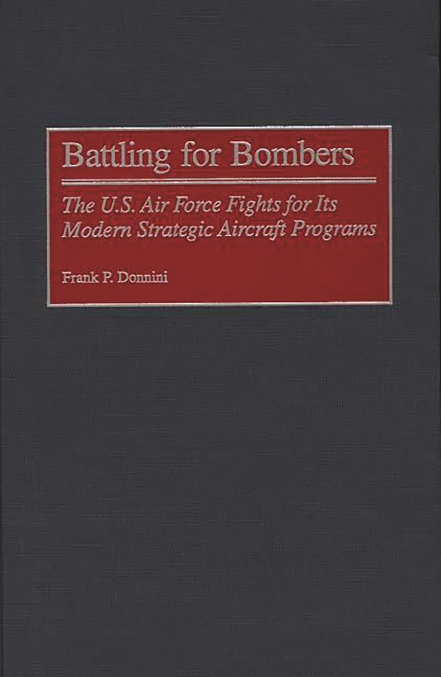 Battling for Bombers: The U.S. Air Force Fights for its Modern Strategic Aircraft Programs (Contributions in Military Studies)