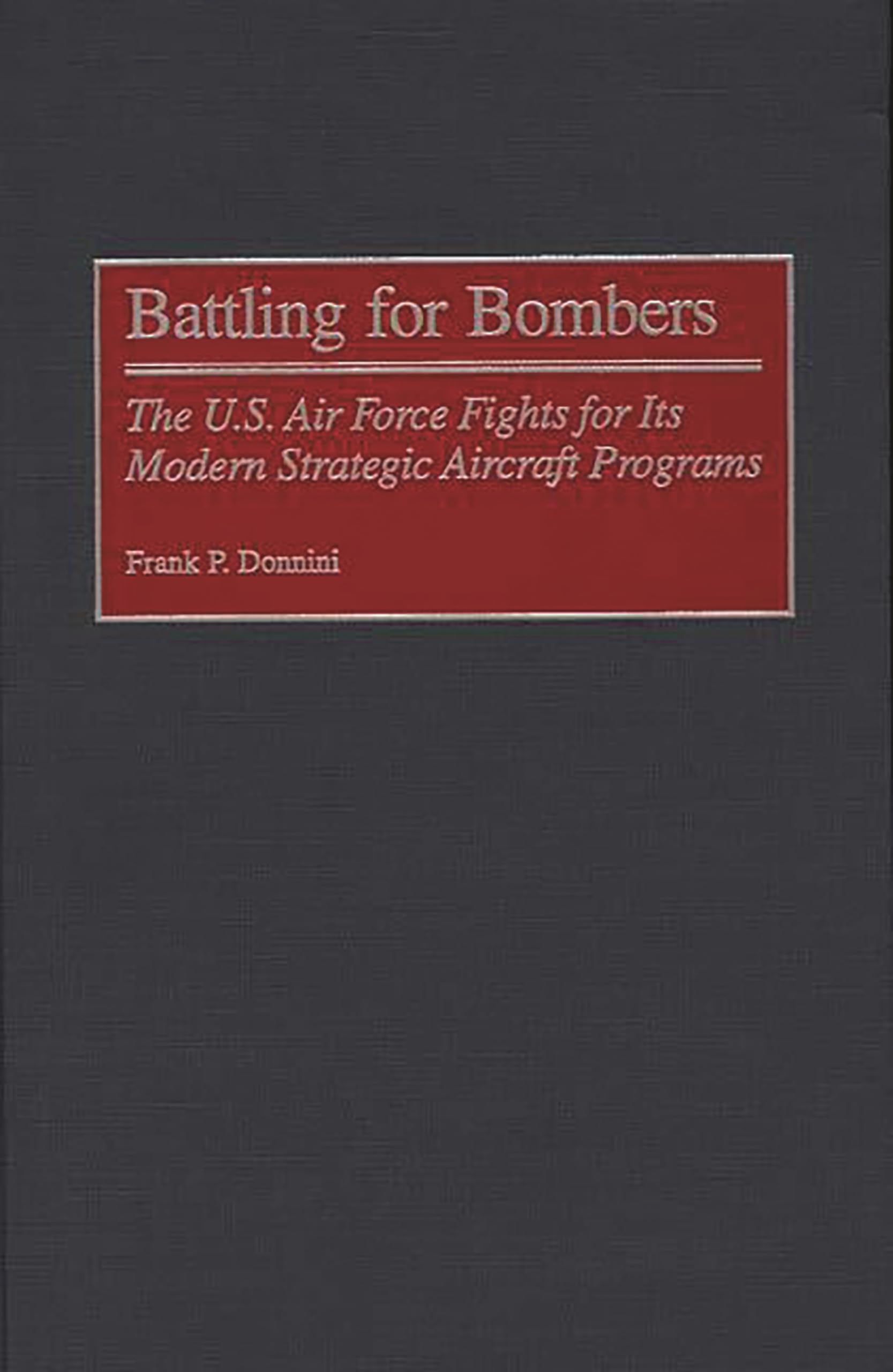 Battling for Bombers: The U.S. Air Force Fights for its Modern Strategic Aircraft Programs (Contributions in Military Studies)