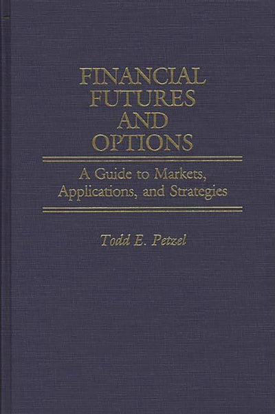 Financial Futures and Options: A Guide to Markets, Applications, and Strategies (Economic History; 100)