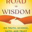 The Road to Wisdom: On Truth, Science, Faith, and Trust