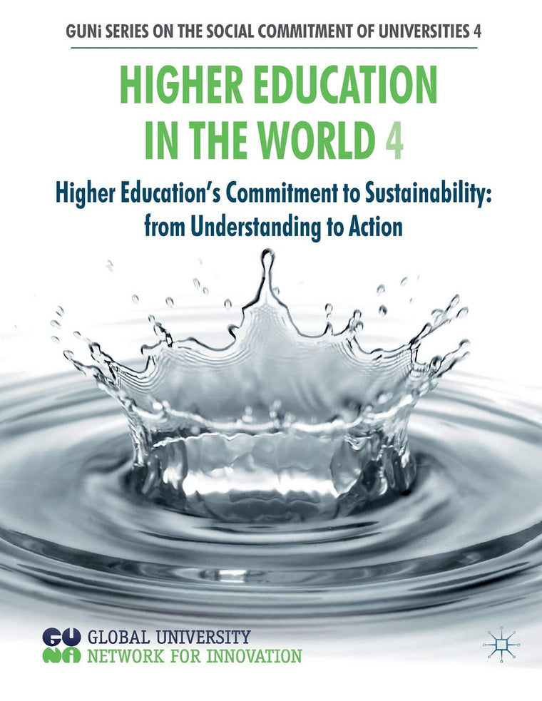 Higher Education in the World 4: Higher Education's Commitment to Sustainability: from Understanding to Action (GUNI Series on the Social Commitment of Universities)