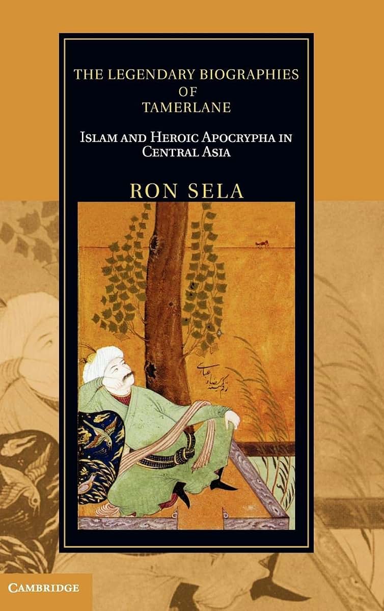 The Legendary Biographies of Tamerlane: Islam and Heroic Apocrypha in Central Asia (Cambridge Studies in Islamic Civilization)