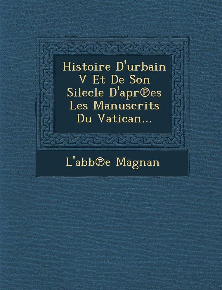 Histoire D'urbain V Et De Son Silecle D'apr?es Les Manuscrits Du Vatican... (French Edition)