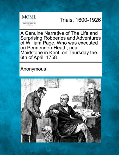 A Genuine Narrative of the Life and Surprising Robberies and Adventures of William Page. Who Was Executed on Pennenden-Heath, Near Maidstone in Kent, on Thursday the 6th of April, 1758